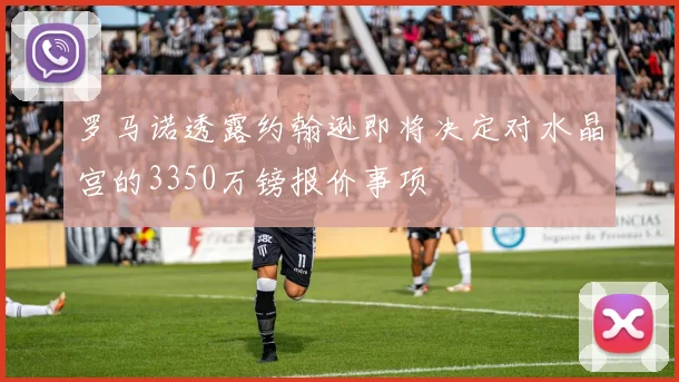 罗马诺透露约翰逊即将决定对水晶宫的3350万镑报价事项
