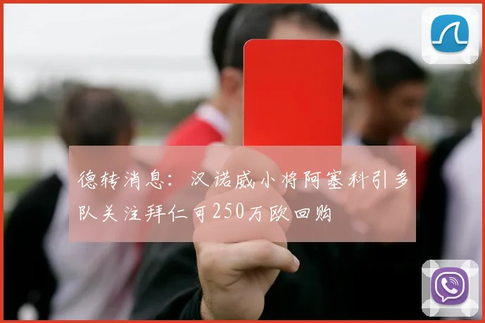 德转消息：汉诺威小将阿塞科引多队关注拜仁可250万欧回购