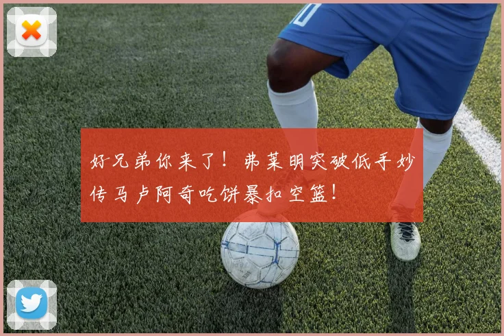 好兄弟你来了！弗莱明突破低手妙传马卢阿奇吃饼暴扣空篮！