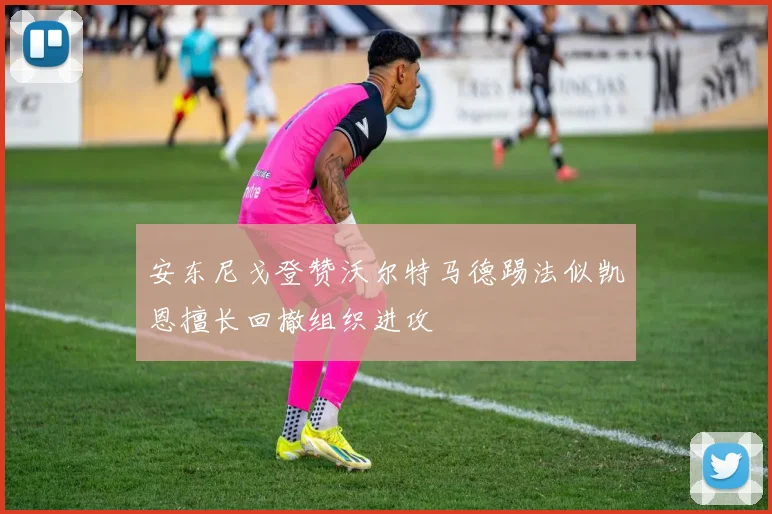安东尼戈登赞沃尔特马德踢法似凯恩擅长回撤组织进攻
