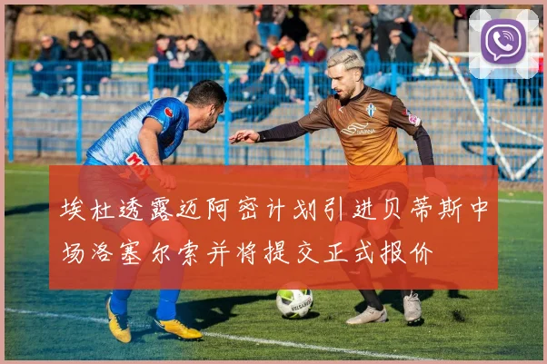 埃杜透露迈阿密计划引进贝蒂斯中场洛塞尔索并将提交正式报价