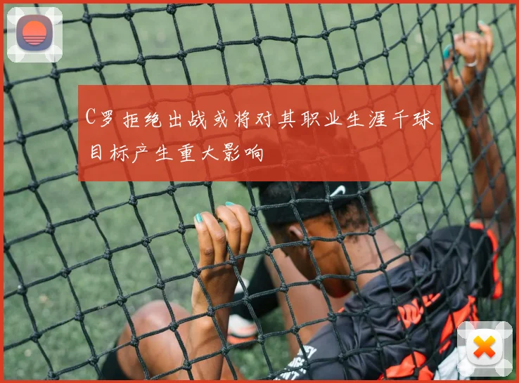 C罗拒绝出战或将对其职业生涯千球目标产生重大影响