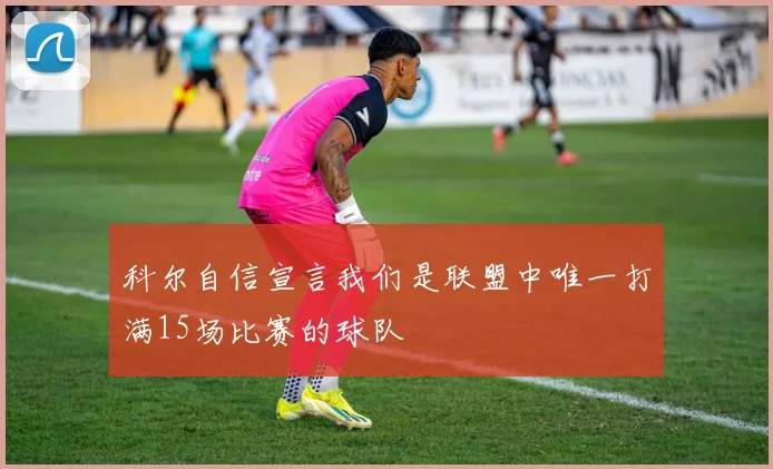 科尔自信宣言我们是联盟中唯一打满15场比赛的球队