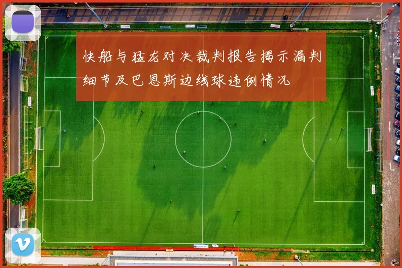 快船与猛龙对决裁判报告揭示漏判细节及巴恩斯边线球违例情况