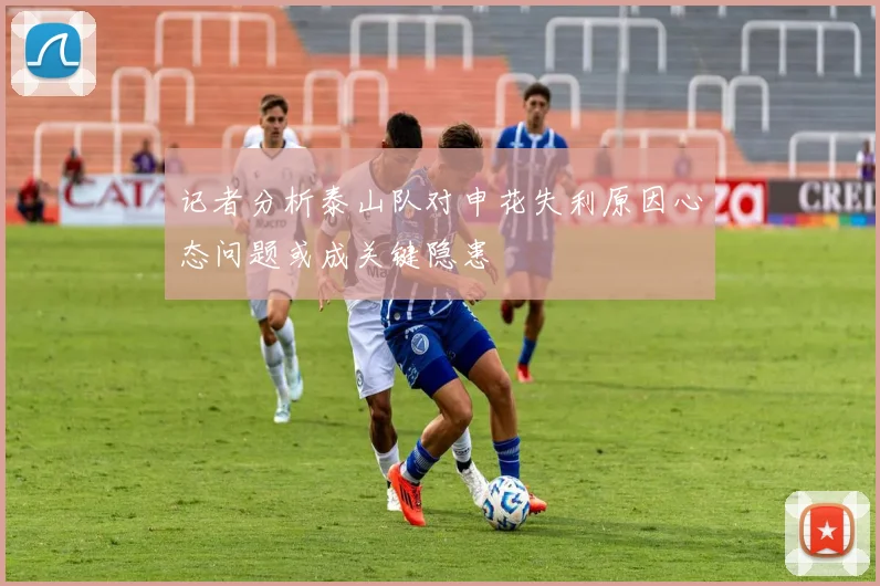 记者分析泰山队对申花失利原因心态问题或成关键隐患