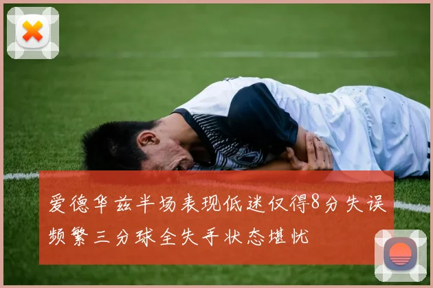 爱德华兹半场表现低迷仅得8分失误频繁三分球全失手状态堪忧