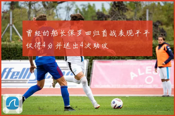 曾经的船长保罗回归首战表现平平仅得4分并送出4次助攻
