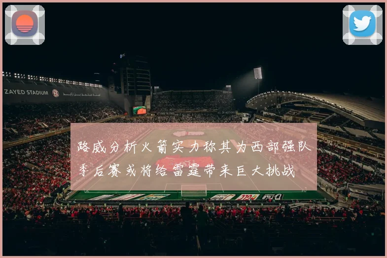 路威分析火箭实力称其为西部强队季后赛或将给雷霆带来巨大挑战