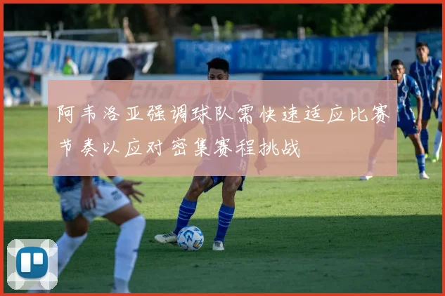 阿韦洛亚强调球队需快速适应比赛节奏以应对密集赛程挑战