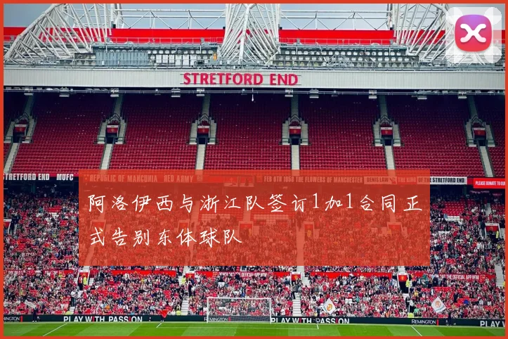 阿洛伊西与浙江队签订1加1合同正式告别东体球队