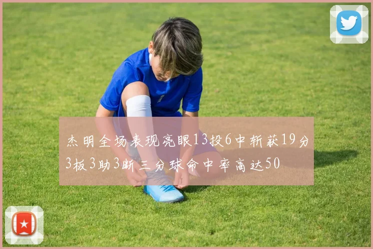 杰明全场表现亮眼13投6中斩获19分3板3助3断三分球命中率高达50