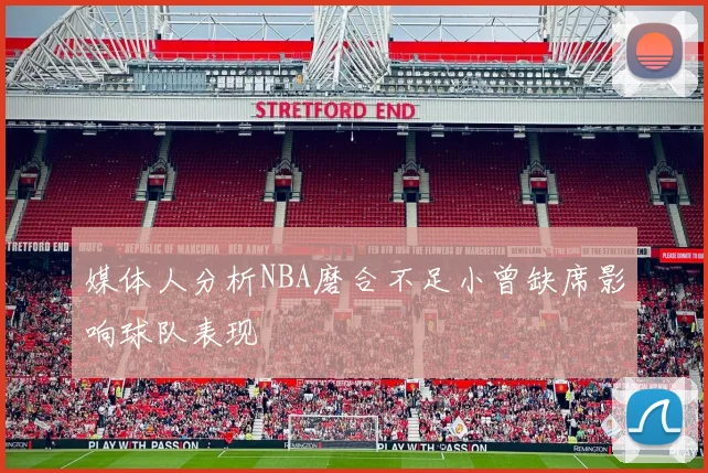 媒体人分析NBA磨合不足小曾缺席影响球队表现